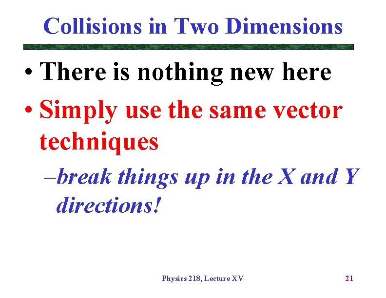 Collisions in Two Dimensions • There is nothing new here • Simply use the