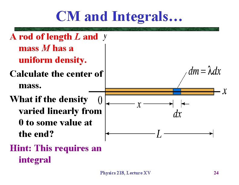 CM and Integrals… A rod of length L and mass M has a uniform