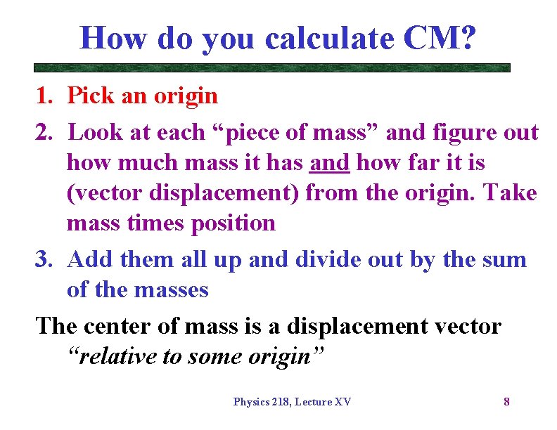 How do you calculate CM? 1. Pick an origin 2. Look at each “piece