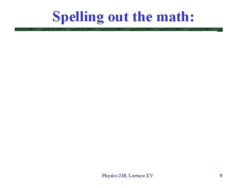 Spelling out the math: Physics 218, Lecture XV 9 