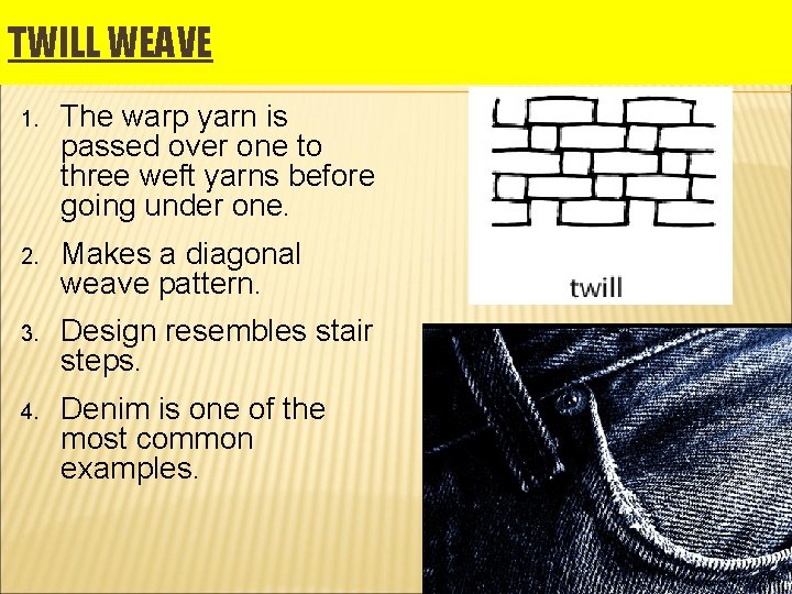 TWILL WEAVE 1. The warp yarn is passed over one to three weft yarns