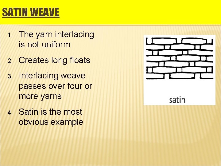 SATIN WEAVE 1. The yarn interlacing is not uniform 2. Creates long floats 3.