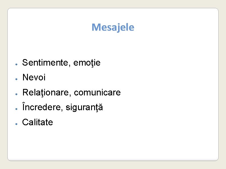 Mesajele ● Sentimente, emoţie ● Nevoi ● Relaţionare, comunicare ● Încredere, siguranţă ● Calitate