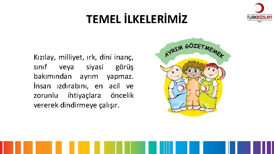 TEMEL İLKELERİMİZ Kızılay, milliyet, ırk, dini inanç, sınıf veya siyasi görüş bakımından ayrım yapmaz.