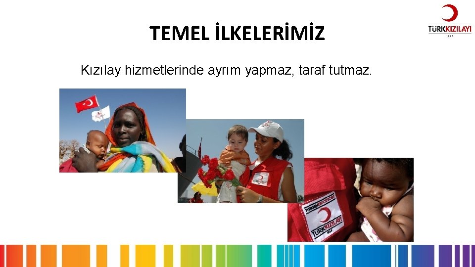 TEMEL İLKELERİMİZ Kızılay hizmetlerinde ayrım yapmaz, taraf tutmaz. 