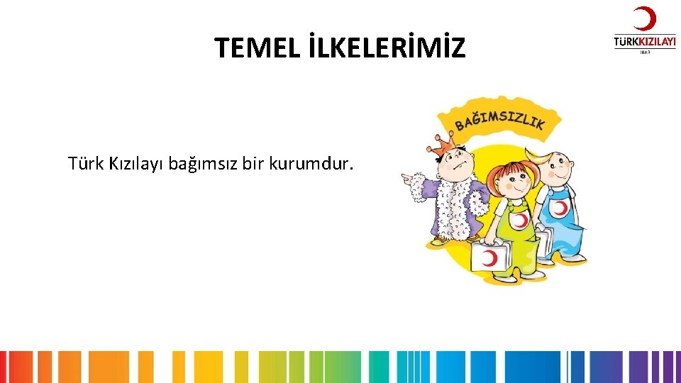 TEMEL İLKELERİMİZ Türk Kızılayı bağımsız bir kurumdur. 