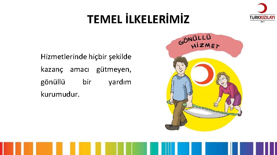 TEMEL İLKELERİMİZ Hizmetlerinde hiçbir şekilde kazanç amacı gütmeyen, gönüllü kurumudur. bir yardım 