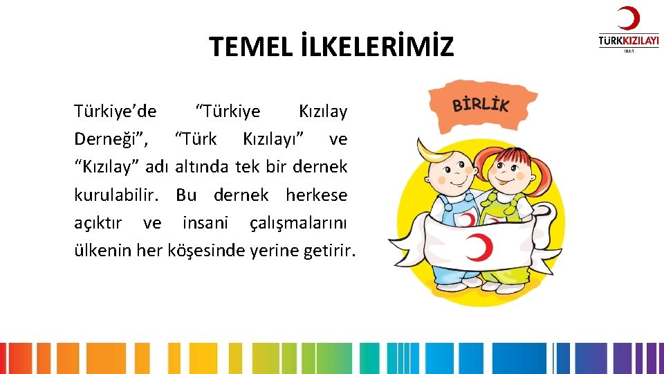 TEMEL İLKELERİMİZ Türkiye’de “Türkiye Kızılay Derneği”, “Türk Kızılayı” ve “Kızılay” adı altında tek bir