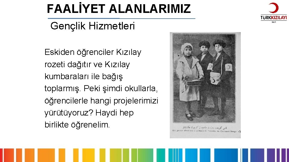 FAALİYET ALANLARIMIZ Gençlik Hizmetleri Eskiden öğrenciler Kızılay rozeti dağıtır ve Kızılay kumbaraları ile bağış