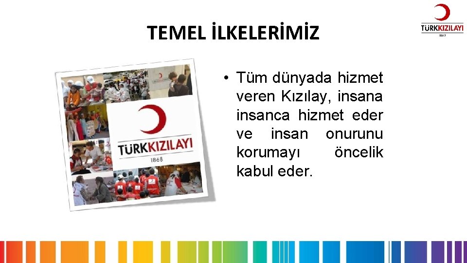TEMEL İLKELERİMİZ • Tüm dünyada hizmet veren Kızılay, insana insanca hizmet eder ve insan