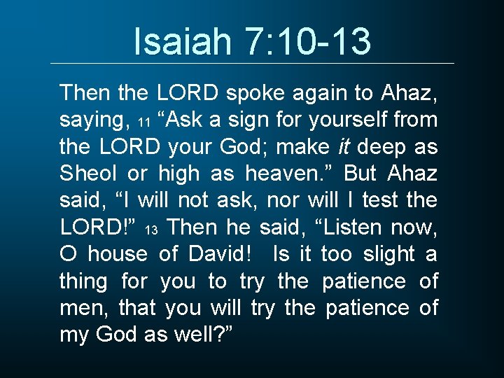 Isaiah 7: 10 -13 Then the LORD spoke again to Ahaz, saying, 11 “Ask