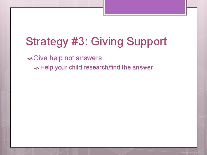 Strategy #3: Giving Support Give help not answers Help your child research/find the answer