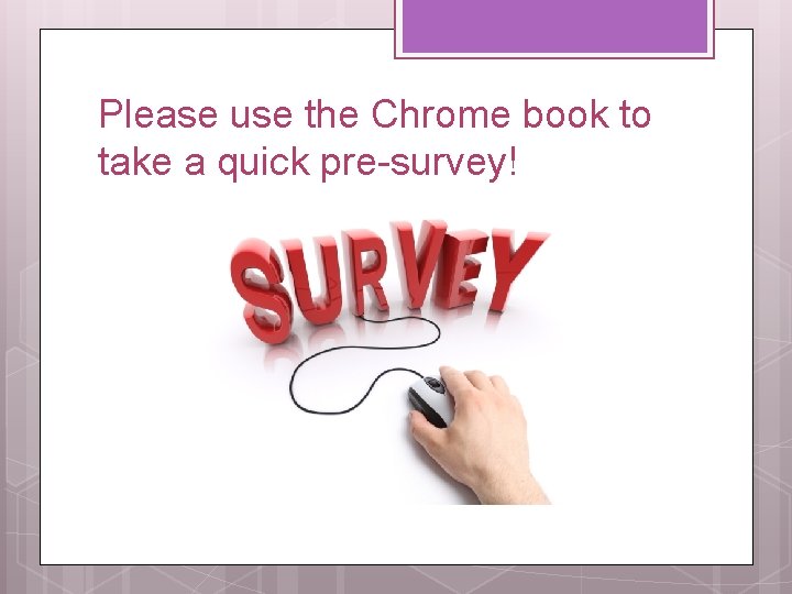 Please use the Chrome book to take a quick pre-survey! 