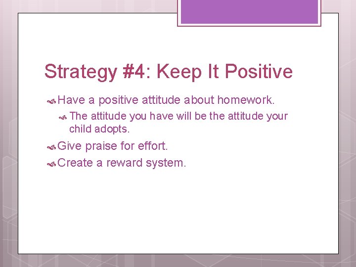 Strategy #4: Keep It Positive Have a positive attitude about homework. The attitude you