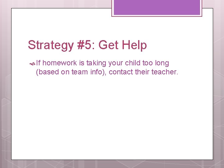 Strategy #5: Get Help If homework is taking your child too long (based on