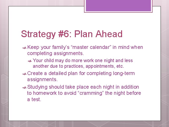 Strategy #6: Plan Ahead Keep your family’s “master calendar” in mind when completing assignments.