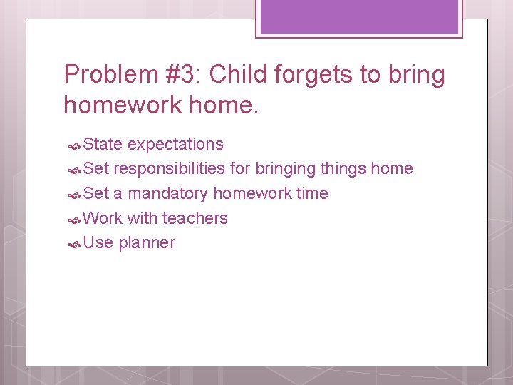 Problem #3: Child forgets to bring homework home. State expectations Set responsibilities for bringing