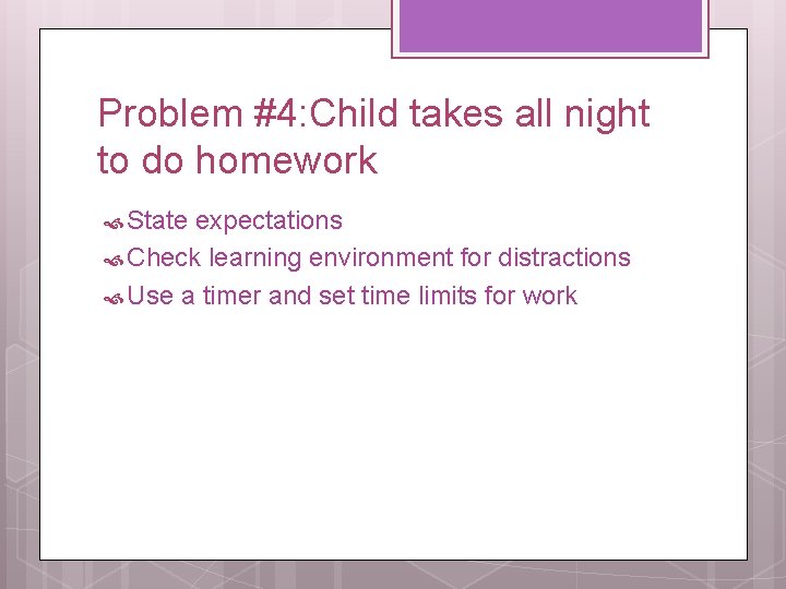 Problem #4: Child takes all night to do homework State expectations Check learning environment