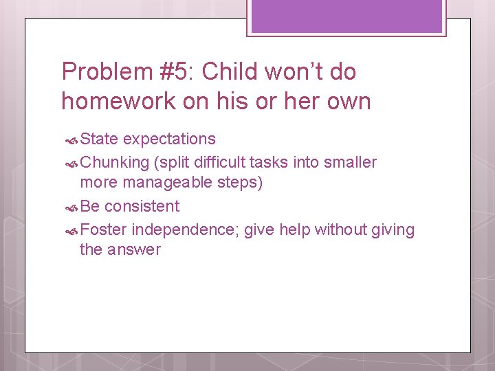 Problem #5: Child won’t do homework on his or her own State expectations Chunking