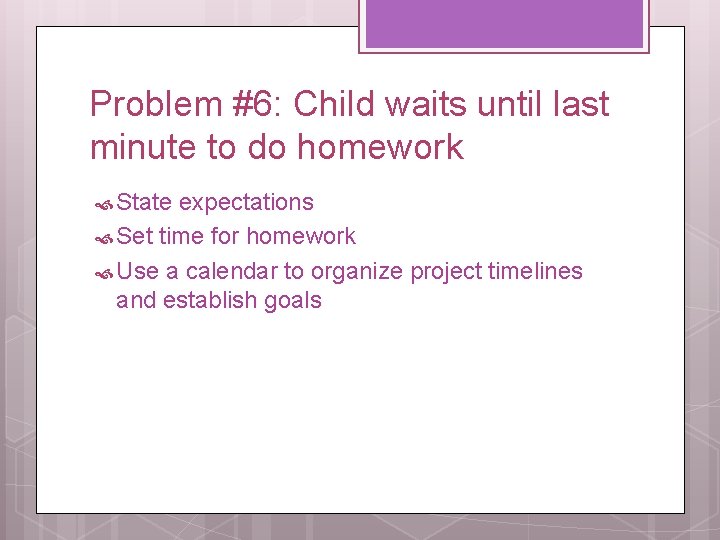 Problem #6: Child waits until last minute to do homework State expectations Set time