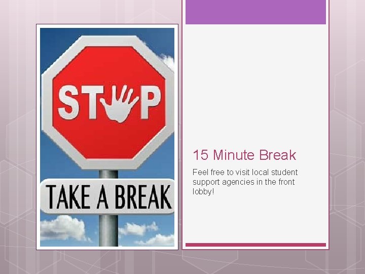 15 Minute Break Feel free to visit local student support agencies in the front