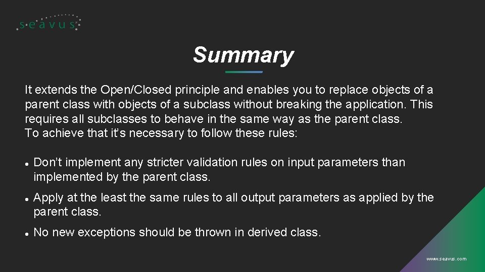 Summary It extends the Open/Closed principle and enables you to replace objects of a