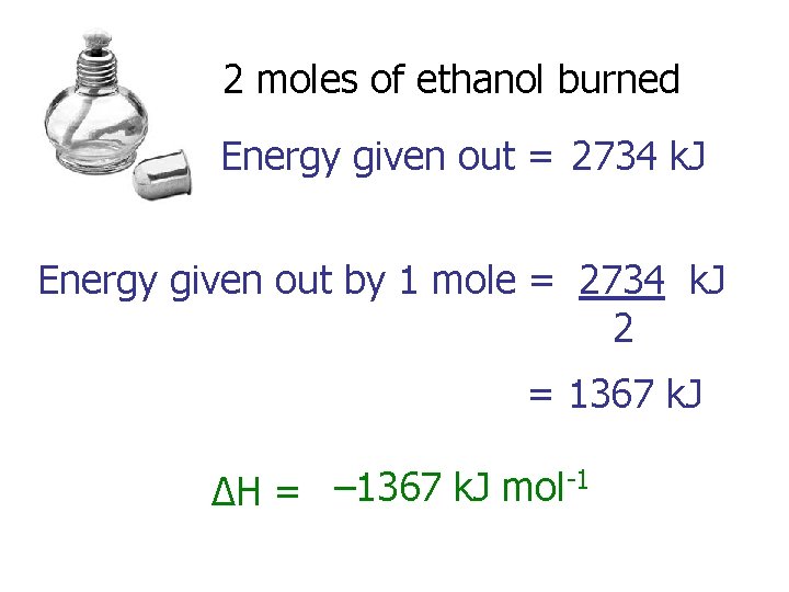 2 moles of ethanol burned Energy given out = 2734 k. J Energy given