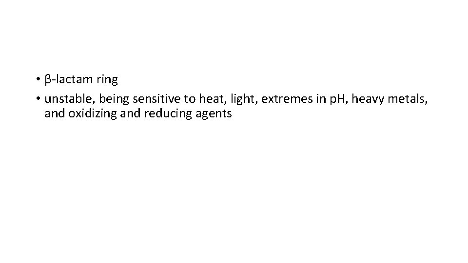  • β-lactam ring • unstable, being sensitive to heat, light, extremes in p.