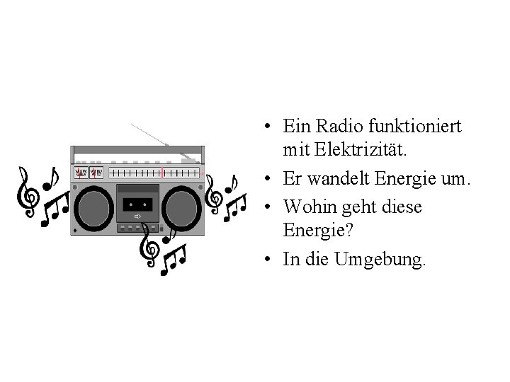  • Ein Radio funktioniert mit Elektrizität. • Er wandelt Energie um. • Wohin