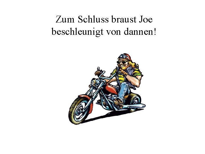 Zum Schluss braust Joe beschleunigt von dannen! 