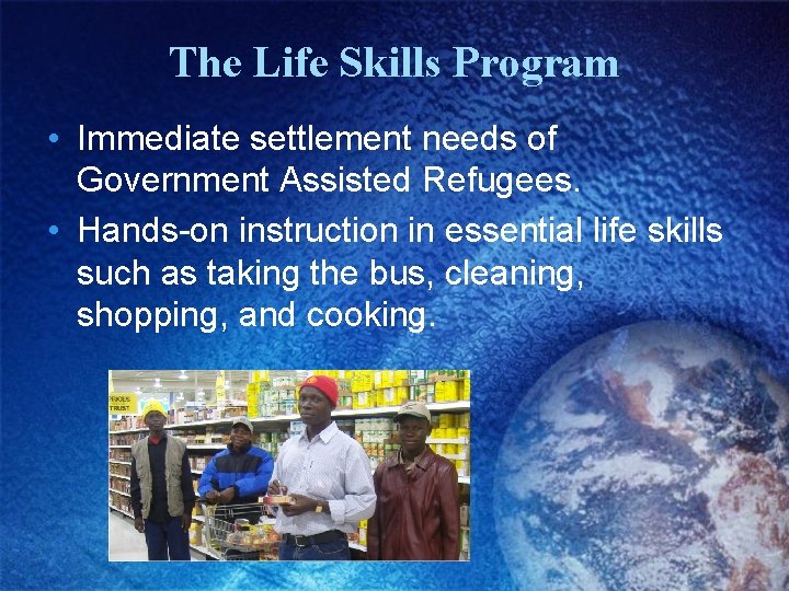 The Life Skills Program • Immediate settlement needs of Government Assisted Refugees. • Hands-on