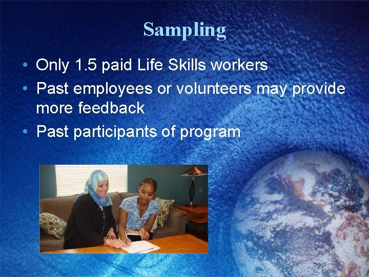Sampling • Only 1. 5 paid Life Skills workers • Past employees or volunteers