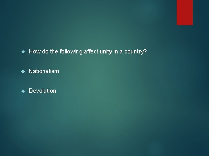  How do the following affect unity in a country? Nationalism Devolution 