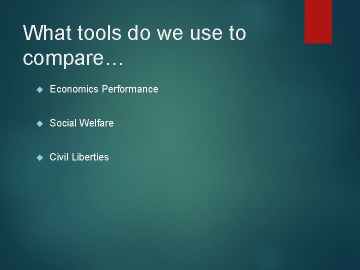 What tools do we use to compare… Economics Performance Social Welfare Civil Liberties 