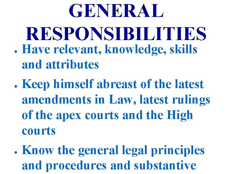 GENERAL RESPONSIBILITIES ● ● ● Have relevant, knowledge, skills and attributes Keep himself abreast