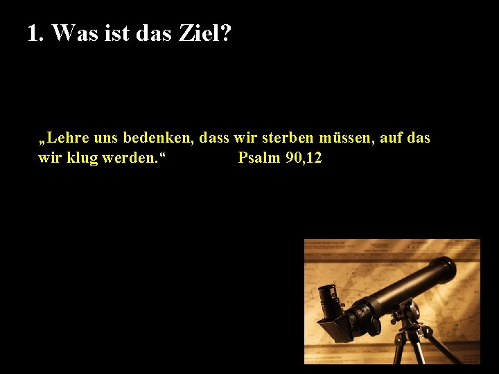 1. Was ist das Ziel? „Lehre uns bedenken, dass wir sterben müssen, auf das