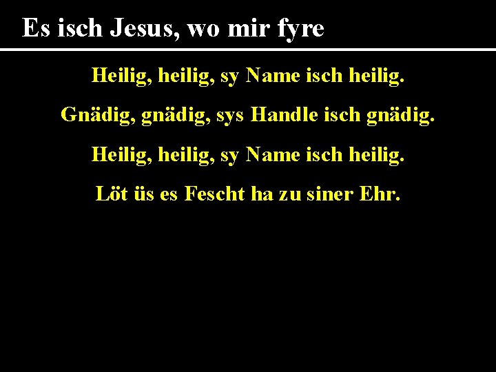 Es isch Jesus, wo mir fyre Heilig, heilig, sy Name isch heilig. Gnädig, gnädig,