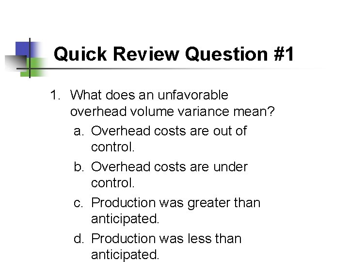 Quick Review Question #1 1. What does an unfavorable overhead volume variance mean? a.