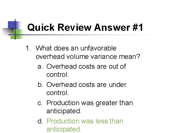 Quick Review Answer #1 1. What does an unfavorable overhead volume variance mean? a.