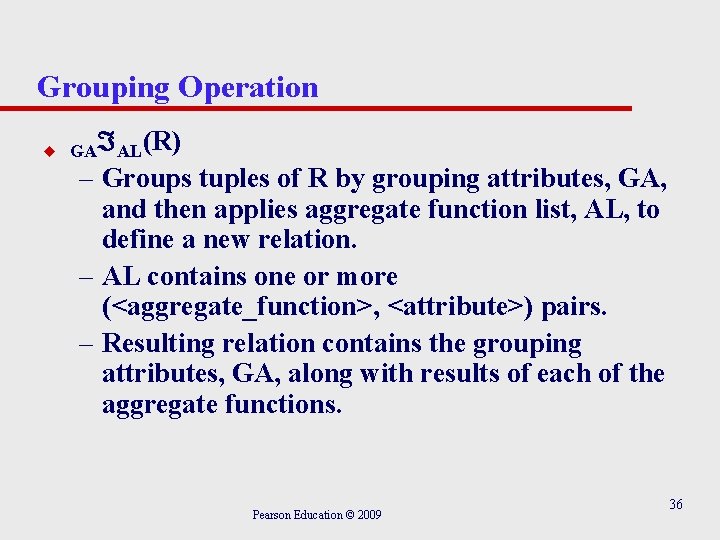 Grouping Operation u GA AL(R) – Groups tuples of R by grouping attributes, GA,