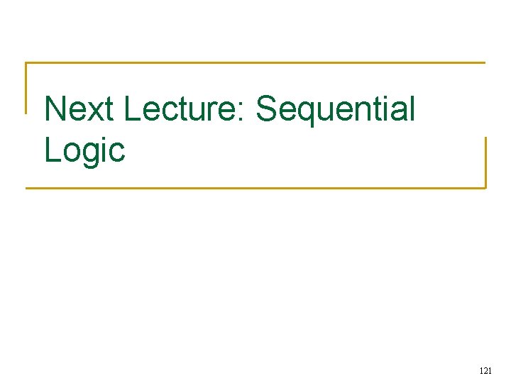 Next Lecture: Sequential Logic 121 