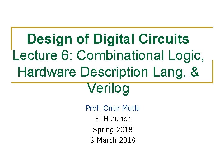 Design of Digital Circuits Lecture 6: Combinational Logic, Hardware Description Lang. & Verilog Prof.