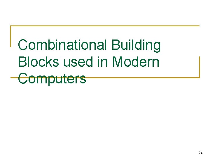Combinational Building Blocks used in Modern Computers 24 