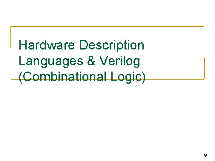 Hardware Description Languages & Verilog (Combinational Logic) 56 