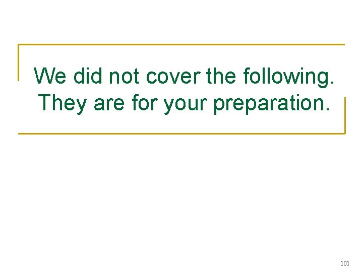 We did not cover the following. They are for your preparation. 101 
