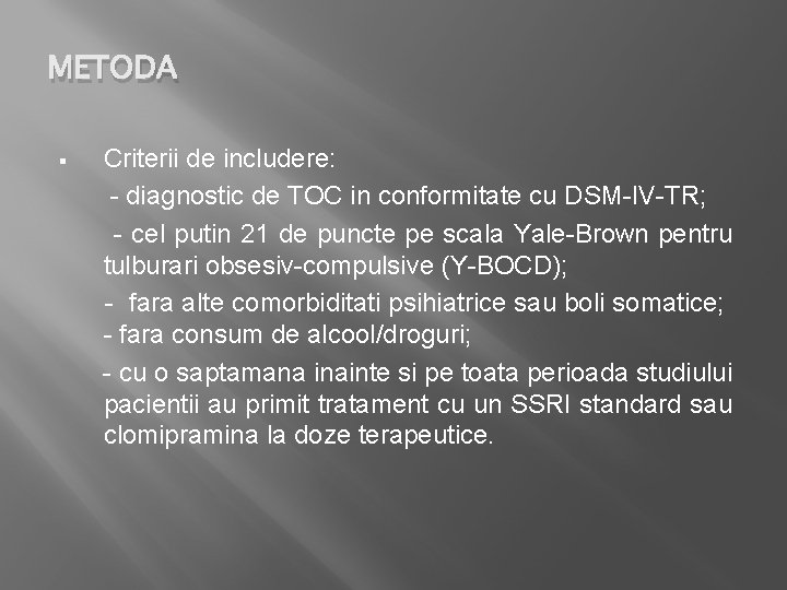 METODA § Criterii de includere: - diagnostic de TOC in conformitate cu DSM-IV-TR; -