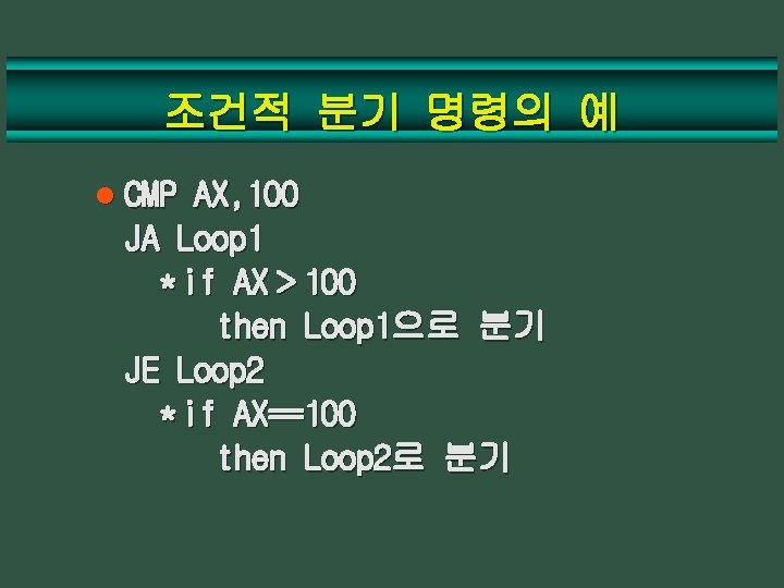 조건적 분기 명령의 예 l CMP AX, 100 JA Loop 1 * if AX＞