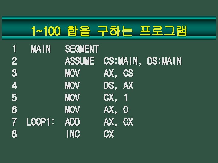 1~100 합을 구하는 프로그램 1 MAIN 2 3 4 5 6 7 LOOP 1: