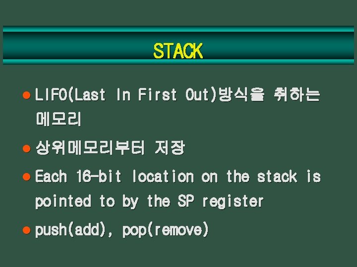 STACK l LIFO(Last In First Out)방식을 취하는 메모리 l 상위메모리부터 l Each 저장 16