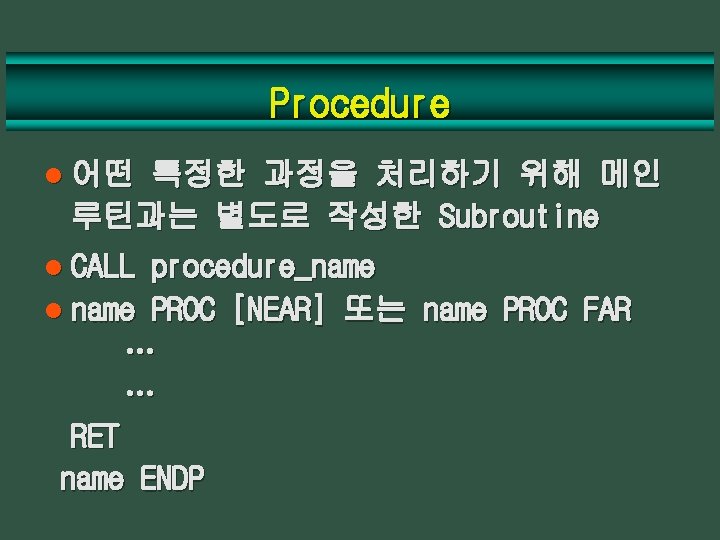 Procedure l 어떤 특정한 과정을 처리하기 위해 메인 루틴과는 별도로 작성한 Subroutine l CALL